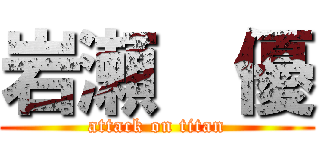 岩瀬  優 (attack on titan)