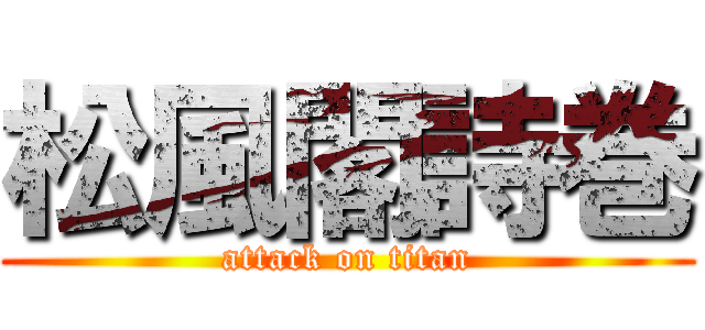 松風閣詩巻 (attack on titan)