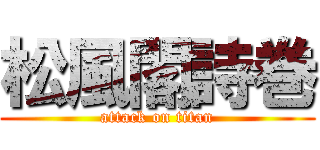 松風閣詩巻 (attack on titan)