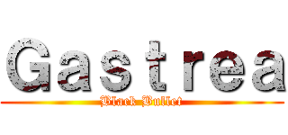 Ｇａｓｔｒｅａ (Black Bullet)