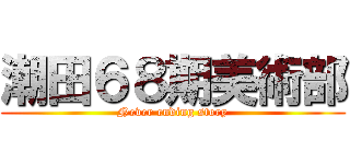 潮田６８期美術部 (Never ending story)