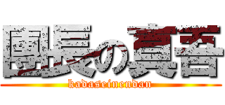 團長の真吾 (kadaseinendan)