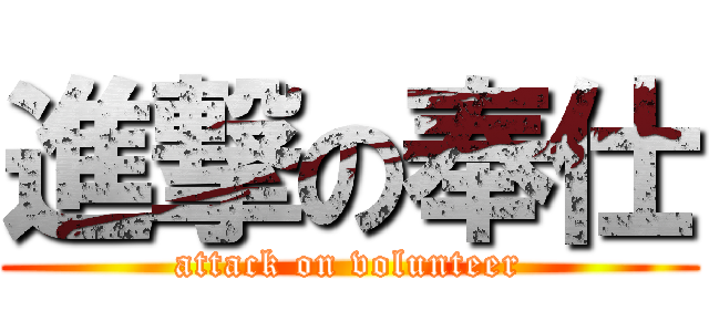 進撃の奉仕 (attack on volunteer)