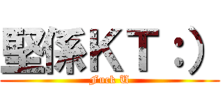 堅係ＫＴ：） (Fuck U)