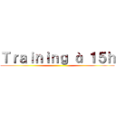 Ｔｒａｉｎｉｎｇ à １５ｈ ()