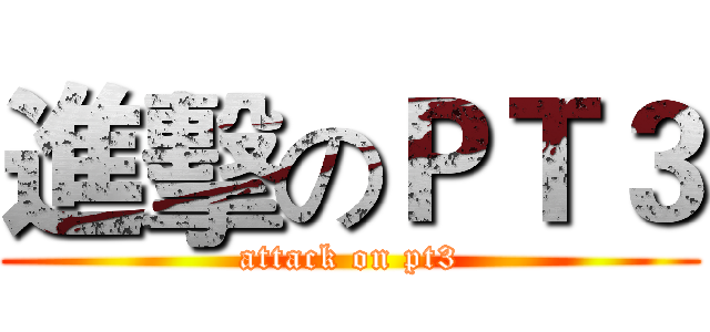 進擊のＰＴ３ (attack on pt3)