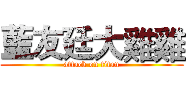 藍友廷大雞雞 (attack on titan)