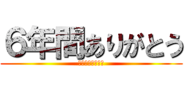 ６年間ありがとう (今までありがとう)