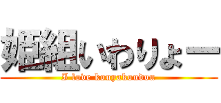 姫組いわりょー (I love kouyakoudou)