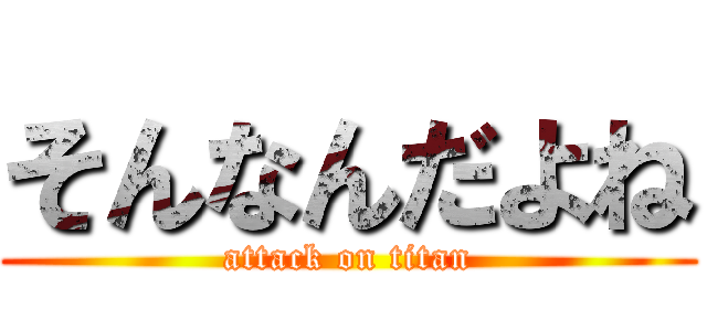 そんなんだよね (attack on titan)