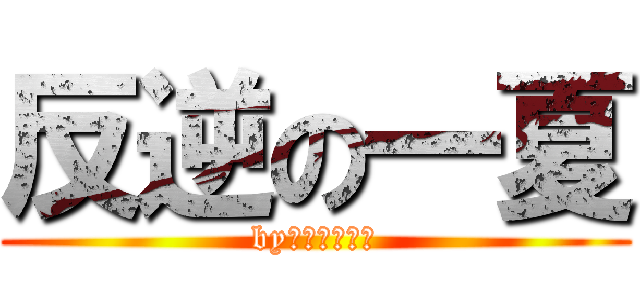 反逆の一夏 (by无节操の坑叶)