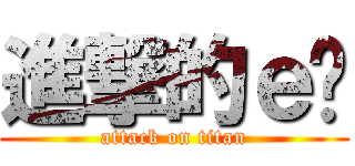 進撃的ｅ醬 (attack on titan)