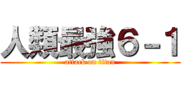 人類最強６－１ (attack on titan)