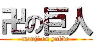 卍の巨人 (manji on yukke)