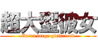 超大型彼女 (Extra large girlfriend)