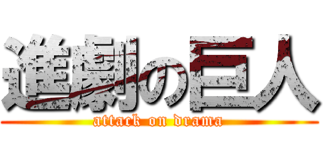 進劇の巨人 (attack on drama)