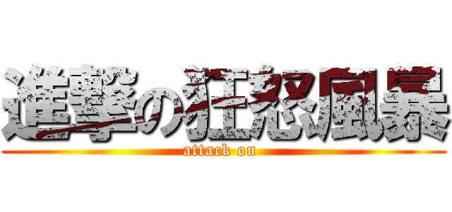 進撃の狂怒風暴 (attack on )