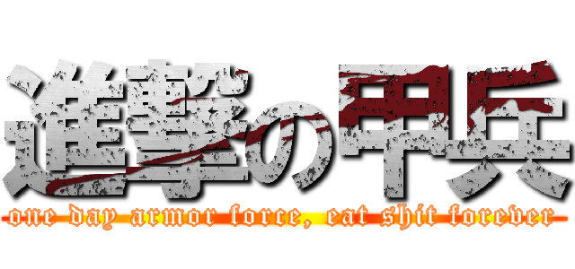 進撃の甲兵 (one day armor force, eat shit forever)