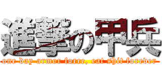 進撃の甲兵 (one day armor force, eat shit forever)