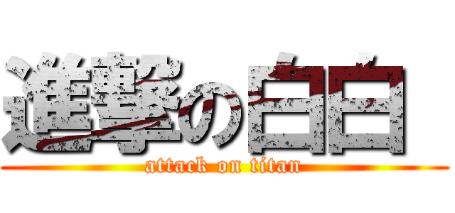 進撃の白白  (attack on titan)