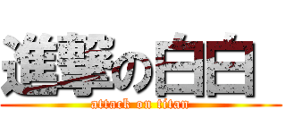 進撃の白白  (attack on titan)