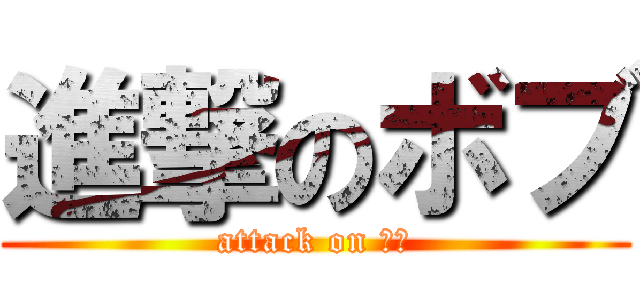 進撃のボブ (attack on ボブ)