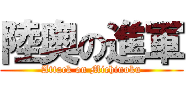 陸奥の進軍 (Attack on Michinoku)