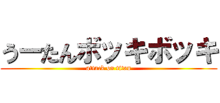 うーたんボッキボッキ (attack on titan)