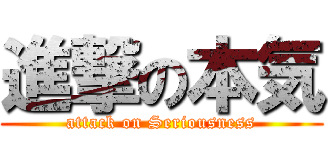 進撃の本気 (attack on Seriousness)