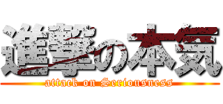 進撃の本気 (attack on Seriousness)