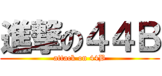 進撃の４４Ｂ (attack on 44B)