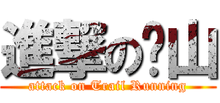進撃の跑山 (attack on Trail Running)