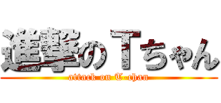 進撃のＴちゃん (attack on T-chan)