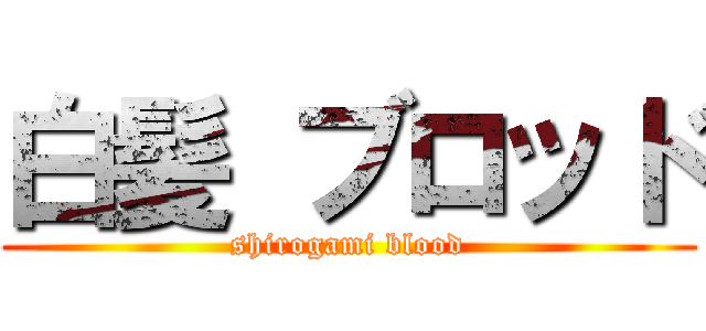 白髪 ブロッド (shirogami blood)