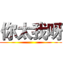 你太我呀 ()
