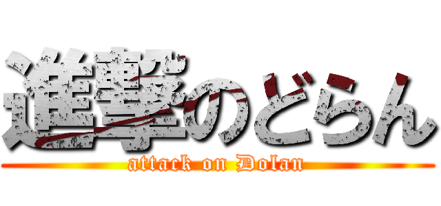 進撃のどらん (attack on Dolan)