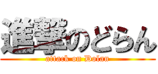 進撃のどらん (attack on Dolan)