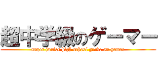 超中学級のゲーマー (super junior high school grade on gamer)