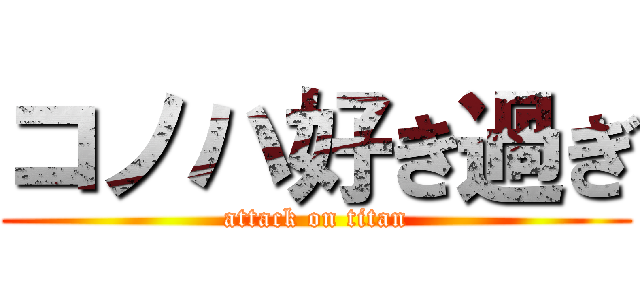 コノハ好き過ぎ (attack on titan)