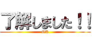 了解しました！！ (OK)