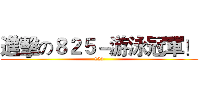進擊の８２５－游泳冠軍！ (825)