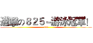 進擊の８２５－游泳冠軍！ (825)