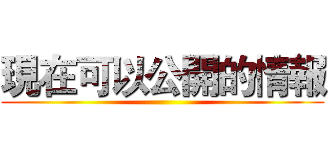 現在可以公開的情報 ()