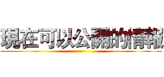 現在可以公開的情報 ()