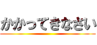 かかってきなさい ()