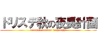 ドリステ秋の夜長計画 (dorisute autumn long night)