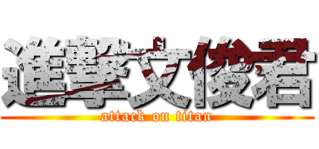 進撃文俊君 (attack on titan)