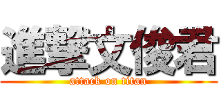 進撃文俊君 (attack on titan)