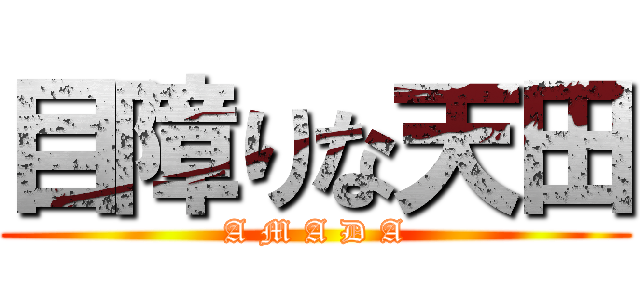 目障りな天田 (A M A D A)