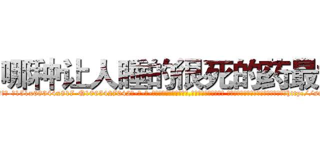 哪种让人睡的很死的药最好 (哪种让人睡的很死的药最好【电-话151x68344x817-Q1065427042元-吉-药-业】我们做的是长期生意,靠的是老客户长期支持 哪种让人睡的很死的药最好在发表了一篇http://sngk.net/gFLtwR

参考消息网我们做的是长期生意,靠的是老客户长期支持也许我们早该意识到，就连鲍勃·霍斯金斯（金球奖戏剧类电影男主角 
)